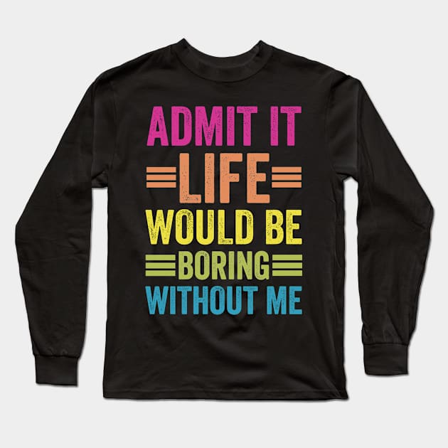 Admit It Life Would Be Boring Without Me Long Sleeve T-Shirt by siliana